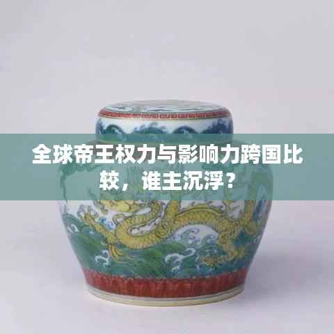 全球帝王权力与影响力跨国比较，谁主沉浮？