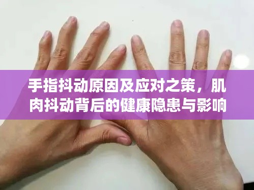 手指抖动原因及应对之策，肌肉抖动背后的健康隐患与影响