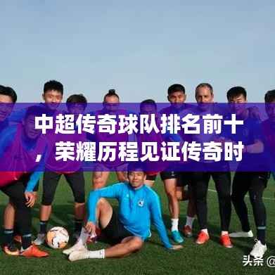 中超传奇球队排名前十，荣耀历程见证传奇时刻
