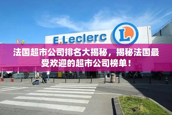 法国超市公司排名大揭秘,揭秘法国最受欢迎的超市公司榜单!