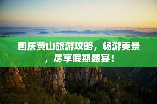国庆黄山旅游攻略，畅游美景，尽享假期盛宴！