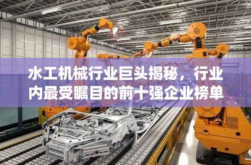 水工机械行业巨头揭秘，行业内最受瞩目的前十强企业榜单