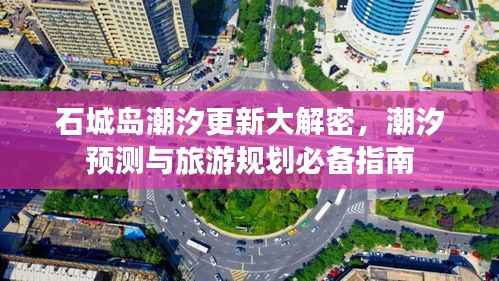 石城岛潮汐更新大解密，潮汐预测与旅游规划必备指南