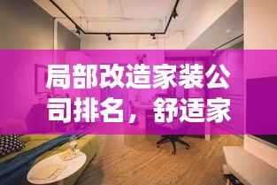 局部改造家装公司排名，舒适家居打造的新趋势揭秘