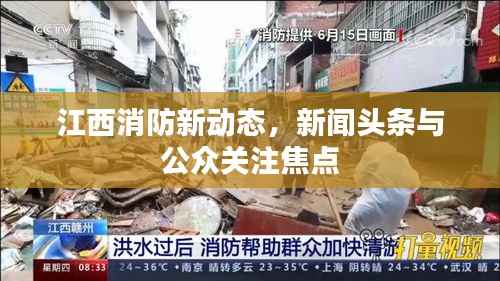 江西消防新动态,新闻头条与公众关注焦点