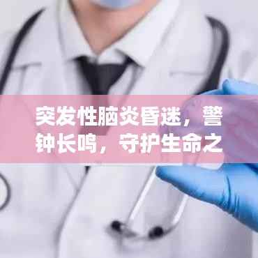 突发性脑炎昏迷，警钟长鸣，守护生命之光的重要性