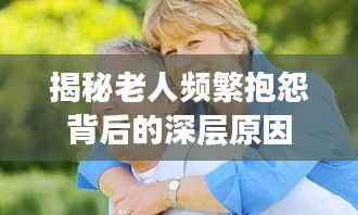 揭秘老人频繁抱怨背后的深层原因