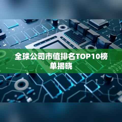 全球公司市值排名TOP10榜单揭晓