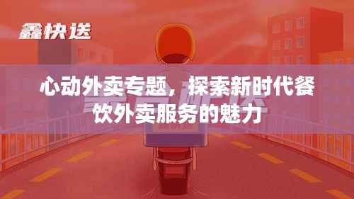 心动外卖专题，探索新时代餐饮外卖服务的魅力