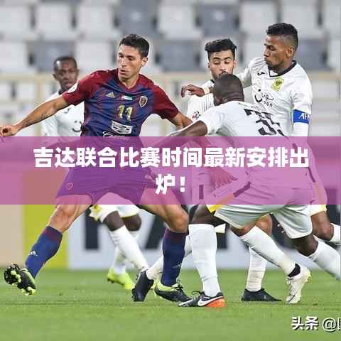 吉达联合比赛时间最新安排出炉！