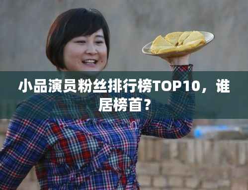 小品演员粉丝排行榜TOP10,谁居榜首?