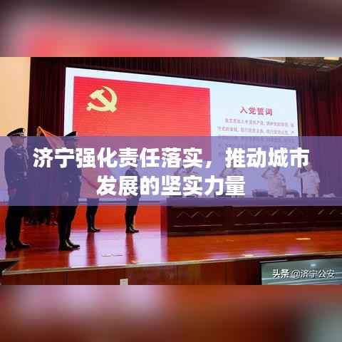 济宁强化责任落实，推动城市发展的坚实力量