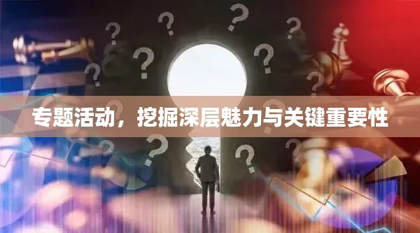专题活动，挖掘深层魅力与关键重要性