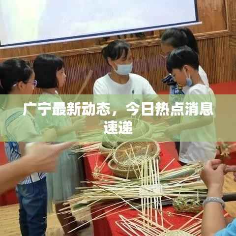 广宁最新动态，今日热点消息速递