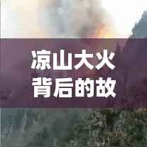 凉山大火背后的故事与挑战，深度解读