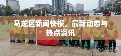 马龙区新闻快报，最新动态与热点资讯
