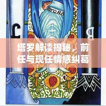塔罗解读揭秘，前任与现任情感纠葛现状