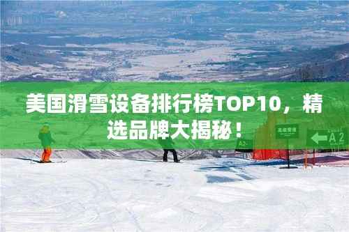 美国滑雪设备排行榜TOP10，精选品牌大揭秘！