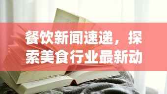 餐饮新闻速递，探索美食行业最新动态的头条视频