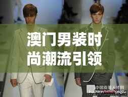 澳门男装时尚潮流引领榜TOP10揭晓！