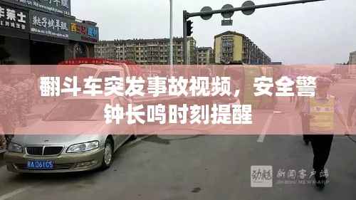 翻斗车突发事故视频，安全警钟长鸣时刻提醒