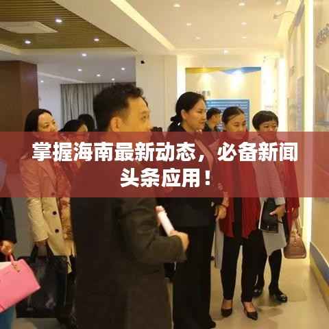 掌握海南最新动态，必备新闻头条应用！