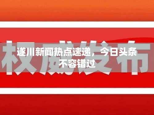 遂川新闻热点速递，今日头条不容错过