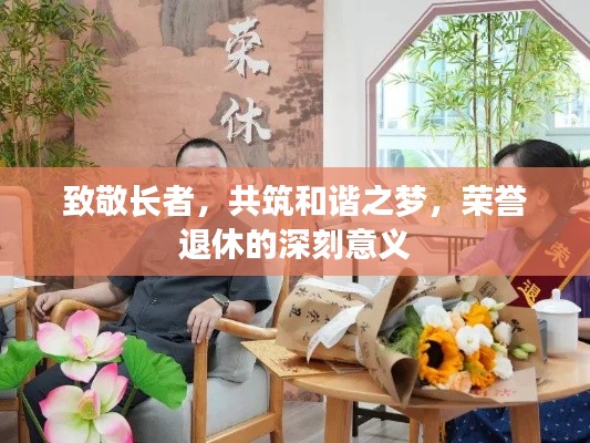 致敬长者，共筑和谐之梦，荣誉退休的深刻意义