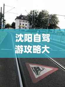 沈阳自驾游攻略大全，最新指南，带你畅游沈阳！