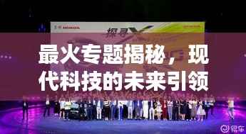 最火专题揭秘，现代科技的未来引领，无限可能等你来探索！