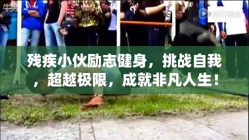 残疾小伙励志健身，挑战自我，超越极限，成就非凡人生！