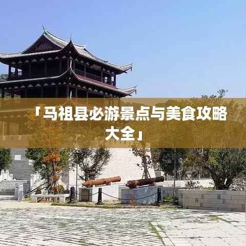 「马祖县必游景点与美食攻略大全」