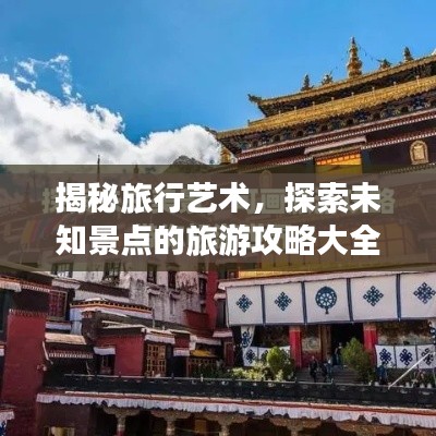 揭秘旅行艺术,探索未知景点的旅游攻略大全