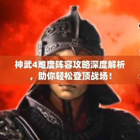 神武4难度阵容攻略深度解析，助你轻松登顶战场！