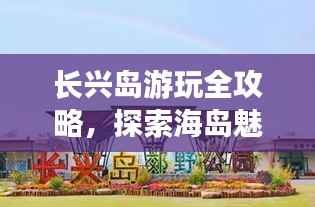长兴岛游玩全攻略，探索海岛魅力，尽享自然风情！