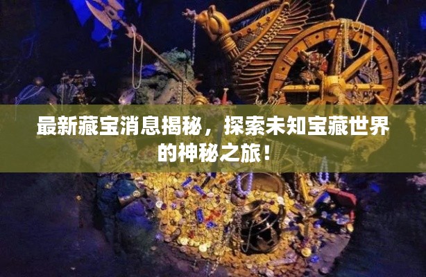 最新藏宝消息揭秘，探索未知宝藏世界的神秘之旅！