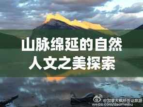 山脉绵延的自然人文之美探索