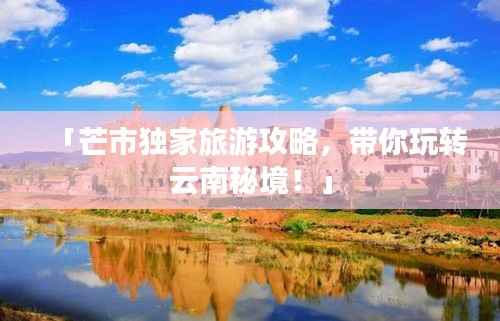 「芒市独家旅游攻略，带你玩转云南秘境！」