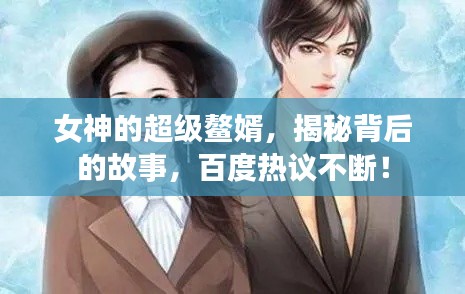 女神的超级鳌婿，揭秘背后的故事，百度热议不断！