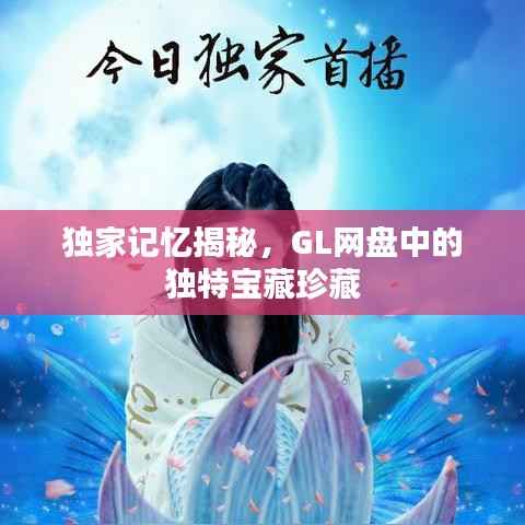 独家记忆揭秘,GL网盘中的独特宝藏珍藏