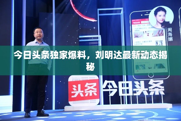 今日头条独家爆料,刘明达最新动态揭秘