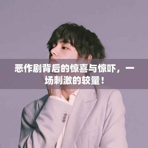 恶作剧背后的惊喜与惊吓，一场刺激的较量！