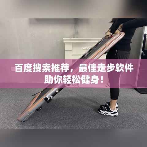 百度搜索推荐，最佳走步软件助你轻松健身！