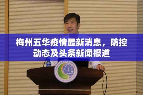 梅州五华疫情最新消息，防控动态及头条新闻报道