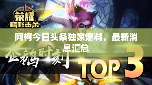 阿柯今日头条独家爆料，最新消息汇总