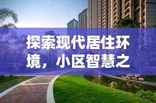 探索现代居住环境，小区智慧之门开启，百度一站式服务体验！
