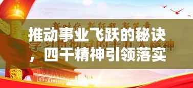 推动事业飞跃的秘诀,四干精神引领落实之道