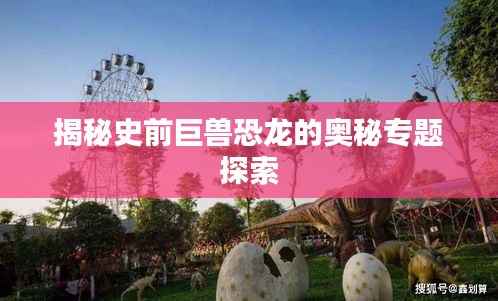 揭秘史前巨兽恐龙的奥秘专题探索