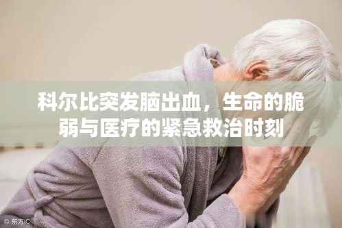 科尔比突发脑出血，生命的脆弱与医疗的紧急救治时刻