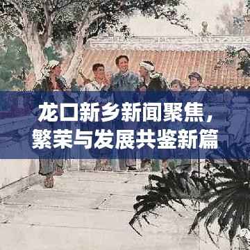 龙口新乡新闻聚焦，繁荣与发展共鉴新篇章